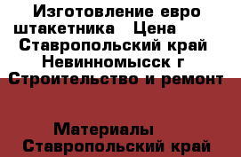 Изготовление евро штакетника › Цена ­ 45 - Ставропольский край, Невинномысск г. Строительство и ремонт » Материалы   . Ставропольский край